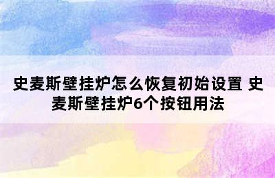 史麦斯壁挂炉怎么恢复初始设置 史麦斯壁挂炉6个按钮用法